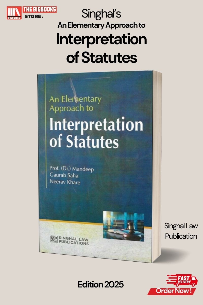 Singhal’s An Elementary Approach to Interpretation of Statutes- 2025 Edition Singhal’s An Elementary Approach to Interpretation of Statutes- 2025 Edition